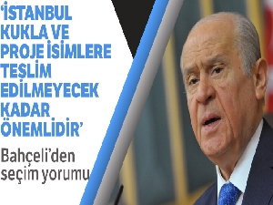 Devlet Bahçeli: 'İstanbul kukla ve proje isimlere teslim edilemeyecek kadar önemli ve öncelikli bir kenttir'