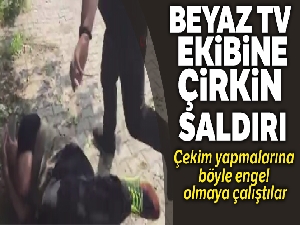 Beyaz TV ekibine çirkin saldırı