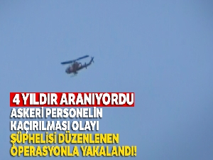 Askeri personelin kaçırılması olayı şüphelisi düzenlenen operasyonla yakalandı