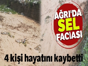 Ağrı'da sel faciası: 4 ölü