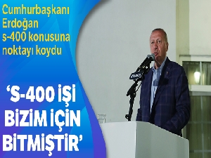 Cumhurbaşkanı Erdoğan: 'S-400 işi bizim için bitmiştir, kapanmıştır'