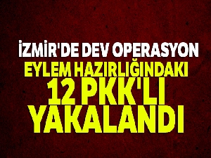 İzmir'de dev operasyon: Eylem hazırlığındaki 12 PKK'lı yakalandı