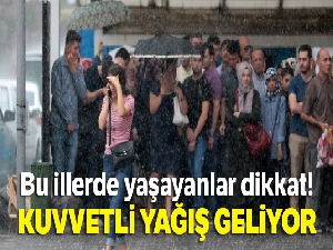 Bu illerde yaşayanlar dikkat! Kuvvetli yağış geliyor
