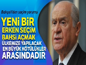 Bahçeli:'Erken seçim bahsi açmak ülkemize yapılacak en büyük kötülükler arasındadır'