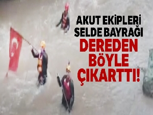 AKUT ekipleri selde bayrağı dereden böyle çıkarttı