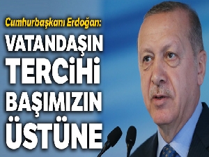 Cumhurbaşkanı Erdoğan: Vatandaşın tercihi başımızın üstüne