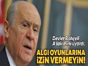 Devlet Bahçeli A takımını uyardı: Algı oyunlarına izin vermeyin!