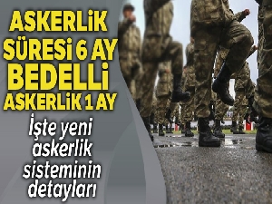 Yeni kanunla askerlik süresi 6 ay, bedelli askerlik ise 1 ay