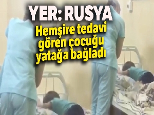 Rus hemşire tedavi gören çocuğu yatağa bağladı