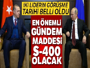 Cumhurbaşkanı Erdoğan ile Putin'in görüşme tarihi belli oldu