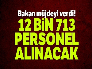 Bakan müjdeyi verdi! 12 bin 713 personel alınacak