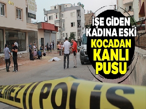 İşe giden kadına eski kocadan kanlı pusu