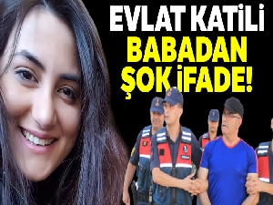 Evlat katili babadan şok ifade
