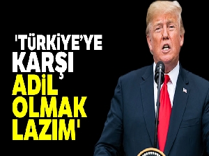 Trump: 'Türkiye'ye karşı adil olmak lazım'