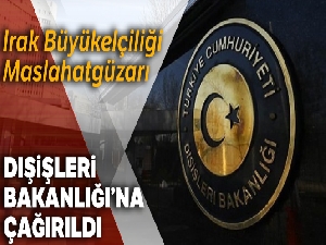 Irak Büyükelçiliği Maslahatgüzarı, Dışişleri Bakanlığı'na çağrıldı