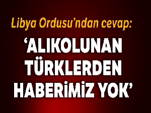 Libya Ordusunun iddiası: 'Alıkonulan Türklerden haberimiz yok'