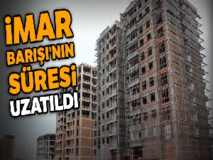 İmar Barışı'nın süresi uzatıldı