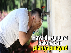 Hava durumuna bakmadan plan yapmayın!