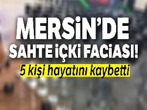 Mersin'de sahte alkolden ölenlerin sayısı 5'e yükseldi