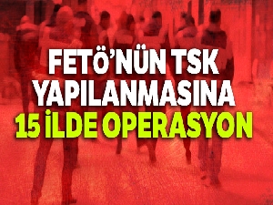 FETÖ'nün TSK yapılanmasına 15 ilde operasyon