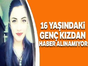 16 yaşındaki genç kızdan haber alınamıyor