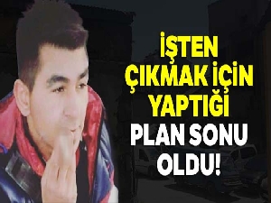 İşten çıkmak için yaptığı plan sonu oldu