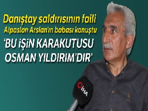 Danıştay saldırısının faili Alpaslan Arslan'ın babası konuştu