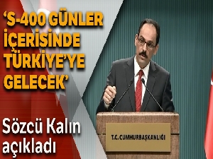 Cumhurbaşkanlığı Sözcüsü Kalın: 'S-400 günler içerisinde Türkiye'ye gelecek'