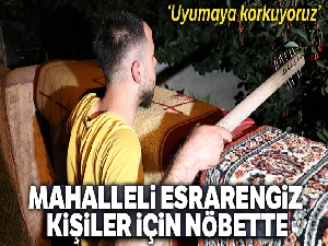 Mahalleliler esrarengiz 2 kişi için ellerinde sopalarla nöbet tutuyor