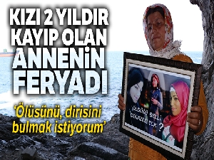 2 yıldır kayıp olan Nesrin'in annesi: 'Ben onları karton toplayarak büyüttüm'
