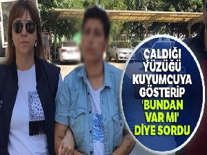 Çaldığı yüzüğü kuyumcuya gösterip, 'bundan var mı' diye sordu