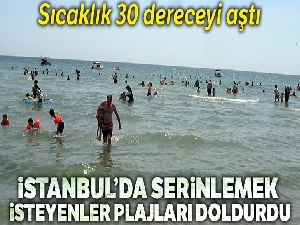 İstanbul'da sıcaklık 30 dereceyi aştı plajlar doldu