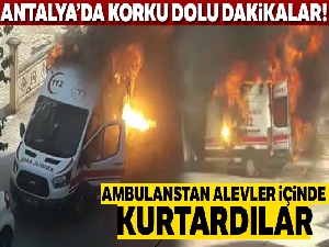 Ambulans alev aldı, sağlık personeli hastayı alevler içinden kurtardı