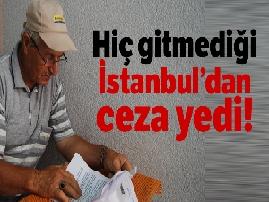 Hiç gitmediği İstanbul'dan trafik cezası yedi