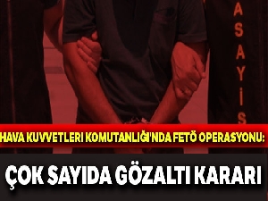 Hava Kuvvetleri Komutanlığı'nda FETÖ operasyonu: Çok sayıda gözaltı kararı
