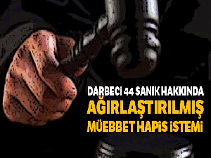 Darbeci 44 sanık hakkında 'anayasayı ihlal' suçundan ağırlaştırılmış müebbet istemi