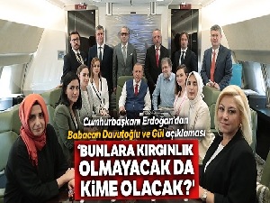 Cumhurbaşkanı Erdoğan: '(Babacan, Davutoğlu, Gül) Bunlara kırgınlık olmayacak da kime olacak?'