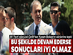 AK Parti sözcüsü Çelik'ten Yunan Bakan'ın sözlerine tepki