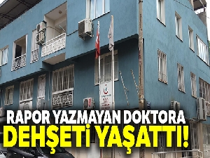 Rapor yazmayan doktora dehşeti yaşattı