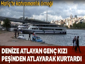 Haliç'te denize atlayan genç kızı peşinden atlayarak kurtardı