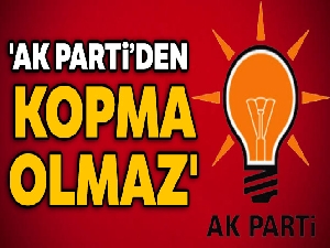 'AK Parti'den kopma olmaz'