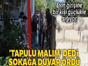 ‘Tapulu malım' dedi, sokağa duvar ördü
