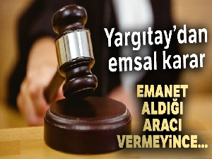 Emanet aldığı aracı vermeyince 'hırsızlık'tan ceza aldı