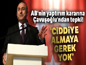 Dışişleri Bakanı Mevlüt Çavuşoğlu: 'Çok da ciddiye almaya gerek yok'