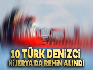 10 Türk denizci Nijerya'da rehin alındı