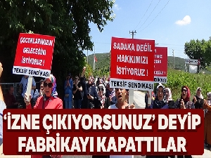 'İzne çıkıyorsunuz' dediler, fabrikayı kapattılar