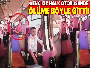 Genç kız halk otobüsünde ölüme böyle gitti