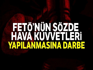 FETÖ'nün sözde hava kuvvetleri yapılanmasına darbe