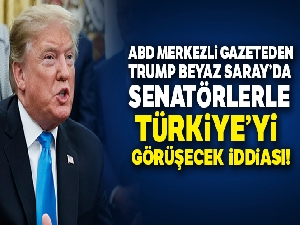 Trump, Beyaz Saray'da senatörlerle ‘Türkiye' toplantısı yapacak iddiası
