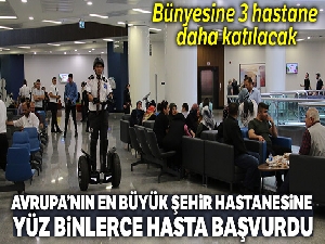 Avrupa'nın en büyük şehir hastanesine yüz binlerce hasta başvurdu